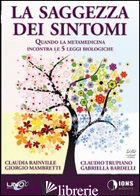 SAGGEZZA DEI SINTOMI. QUANDO LA METAMEDICINA INCONTRA LE 5 LEGGI BIOLOGICHE. CON - RAINVILLE CLAUDIA; MAMBRETTI GIORGIO; TRUPIANO CLAUDIO; BARDELLI GABRIELLA