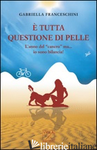 E TUTTA QUESTIONE DI PELLE. L'ANNO DEL «CANCRO» MA... IO SONO BILANCIA! - FRANCESCHINI GABRIELLA