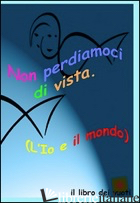 NON PERDIAMOCI DI VISTA. L'IO E IL MONDO. IL LIBRO DEI VUOTI. EDIZ. MULTILINGUE - PASQUINI JAIA; REBECCHI EMILIO