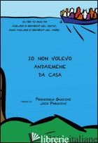 IO NON VOLEVO ANDARMENE DA CASA. OLTRE 70 ANNI FA MIGLIAIA DI BAMBINI NEL VENTO. - GUCCINI FRANCESCO; PASQUINI JAIA