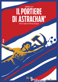PORTIERE DI ASTRACHAN'. VOLI E CADUTE DI RINAT DASAEV (IL) - LUPI ROMANO