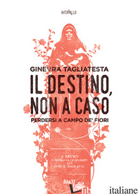 DESTINO, NON A CASO. PERDERSI A CAMPO DE' FIORI (IL) - TAGLIATESTA GINEVRA