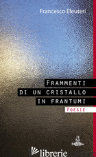 FRAMMENTI DI UN CRISTALLO IN FRANTUMI - ELEUTERI FRANCESCO