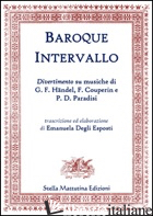 BAROQUE INTERVALLO. DIVERTIMENTO SU MUSICHE DI G. F. HANDEL, F. COUPERIN E P. D. - DEGLI ESPOSTI E.