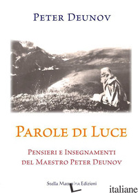 PAROLE DI LUCE. PENSIERI E INSEGNAMENTI DEL MAESTRO PETER DEUNOV - DEUNOV PETER; GARELLA D. (CUR.)