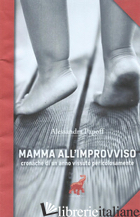 MAMMA ALL'IMPROVVISO. CRONACHE DI UN ANNO VISSUTO PERICOLOSAMENTE - PAPOFF ALESSANDRA
