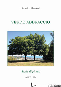 VERDE ABBRACCIO. STORIE DI PIANTE - MARCONI AMERICO