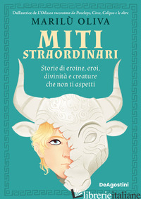 MITI STRAORDINARI. STORIE DI EROINE, EROI, DIVINITA' E CREATURE CHE NON TI ASPET - OLIVA MARILU'