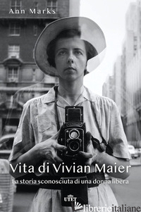 VITA DI VIVIAN MAIER. LA STORIA SCONOSCIUTA DI UNA DONNA LIBERA