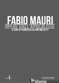 FABIO MAURI. OPERE DELL'APOCALISSE. EDIZ. ILLUSTRATA - ALFANO MIGLIETTI F. (CUR.)