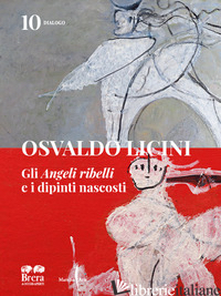 OSVALDO LICINI. GLI «ANGELI RIBELLI» E I DIPINTI NASCOSTI. EDIZ. ILLUSTRATA - 