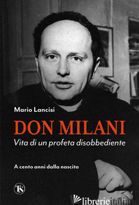 DON MILANI. VITA DI UN PROFETA DISOBBEDIENTE. A CENTO ANNI DALLA NASCITA - LANCISI MARIO