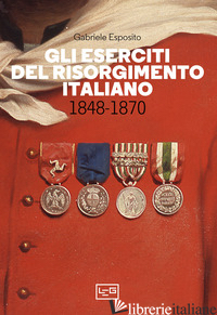 ESERCITI DEL RISORGIMENTO ITALIANO 1848-1870 (GLI) - ESPOSITO GABRIELE