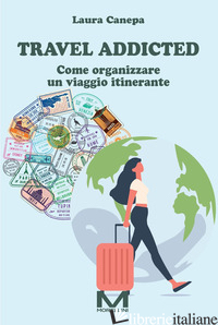 TRAVEL ADDICTED. COME ORGANIZZARE UN VIAGGIO ITINERANTE di CANEPA LAURA