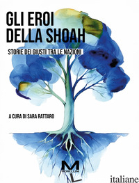 EROI DELLA SHOAH. STORIE DEI GIUSTI TRA LE NAZIONI (GLI)