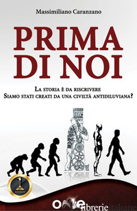 PRIMA DI NOI. LA STORIA E' DA RISCRIVERE. SIAMO STATI CREATI DA UNA CIVILTA' ANT - CARANZANO MASSIMILIANO