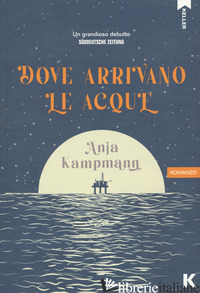 DOVE ARRIVANO LE ACQUE - KAMPMANN ANJA