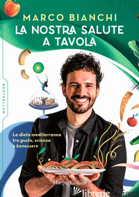 NOSTRA SALUTE A TAVOLA. LA DIETA MEDITERRANEA TRA GUSTO, SCIENZA E BENESSERE (LA - BIANCHI MARCO