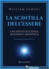 SCINTILLA DELL'ESSERE. UNA SINTESI DI SCIENZA, RELIGIONE E METAFISICA (LA) - SAMUEL WILLIAM