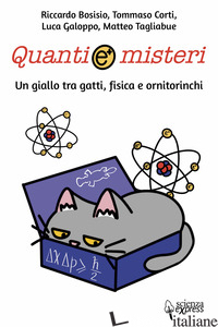 QUANTI E MISTERI. UN GIALLO TRA GATTI, FISICA E ORNITORINCHI - BOSISIO RICCARDO; CORTI TOMMASO; GALOPPO LUCA; TAGLIABUE MATTEO