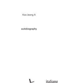KOO JEONG A. AUTOBIOGRAPHY. EDIZ. ILLUSTRATA. VOL. 1 - KOO JEONG A.