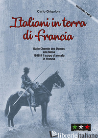 ITALIANI IN TERRA DI FRANCIA. 1918 IL II CORPO D'ARMATA IN FRANCIA. VOL. 2: DALL - GRIGOLON CARLO