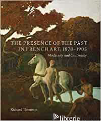 The Presence of the Past in French Art, 1870-190 - Modernity and Continuity - Thomson 