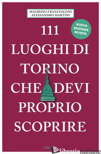 111 LUOGHI DI TORINO CHE DEVI PROPRIO SCOPRIRE. NUOVA EDIZ. - FRANCESCONI MAURIZIO; MARTINI ALESSANDRO