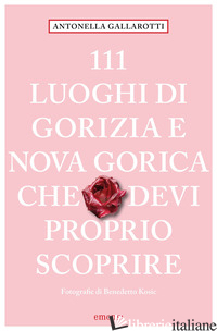 111 LUOGHI DI GORIZIA E NUOVA GORICA CHE DEVI PROPRIO SCOPRIRE - GALLAROTTI ANTONELLA