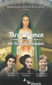 THREE WOMEN UNITED THROUGH THE VIRGIN OF REVELATION. LUIGINA SINAPI. SUOR RAFFAE - MISSIONARIE DELLA DIVINA RIVELAZIONE