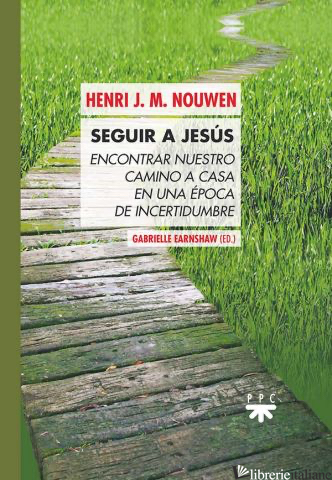 SEGUIR A JESUS - ENCONTRAR NUESTRO CAMINO A CASA EN UNA EPOCO DE INCERTIDUMBRE - NOUWEN HENRI J.M., EARNSHAW GABRIELLE