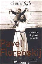 AI MIEI FIGLI. MEMORIE DI GIORNI PASSATI - FLORENSKIJ PAVEL ALEKSANDROVIC; VALENTINI N. (CUR.); ZAK L. (CUR.)
