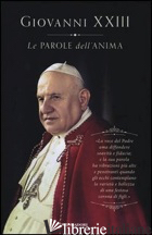 PAROLE DELL'ANIMA (LE) - GIOVANNI XXIII; VIGINI G. (CUR.)