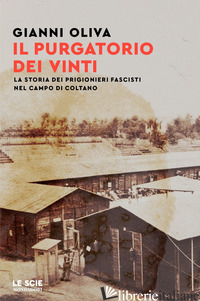 PURGATORIO DEI VINTI. LA STORIA DEI PRIGIONIERI FASCISTI NEL CAMPO DI COLTANO (I - OLIVA GIANNI