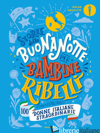 STORIE DELLA BUONANOTTE PER BAMBINE RIBELLI. 100 DONNE ITALIANE STRAORDINARIE - FAVILLI E. (CUR.)