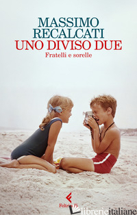 UNO DIVISO DUE. FRATELLI E SORELLE - RECALCATI MASSIMO