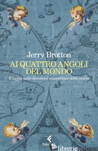 AI QUATTRO ANGOLI DEL MONDO. VIAGGIO NELLE DIREZIONI INASPETTATE DELLA STORIA - BROTTON JERRY