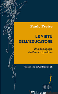 VIRTU' DELL'EDUCATORE. UNA PEDAGOGIA DELL'EMANCIPAZIONE (LE) - FREIRE PAULO; RIGUZZI V. (CUR.)