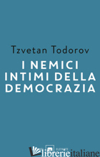 NEMICI INTIMI DELLA DEMOCRAZIA (I) - TODOROV TZVETAN
