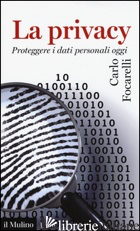 PRIVACY. PROTEGGERE I DATI PERSONALI OGGI (LA) - FOCARELLI CARLO