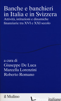 BANCHE E BANCHIERI IN ITALIA E IN SVIZZERA. ATTIVITA', ISTITUZIONI E DINAMICHE F - DE LUCA G. (CUR.); LORENZINI M. (CUR.); ROMANO R. (CUR.)