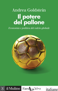 POTERE DEL PALLONE. ECONOMIA E POLITICA DEL CALCIO GLOBALE (IL) - GOLDSTEIN ANDREA