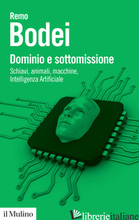 DOMINIO E SOTTOMISSIONE. SCHIAVI, ANIMALI, MACCHINE, INTELLIGENZA ARTIFICIALE - BODEI REMO
