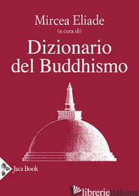 DIZIONARIO DEL BUDDHISMO - ELIADE M. (CUR.)