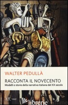 RACCONTA IL NOVECENTO. MODELLI E STORIE DELLA NARRATIVA ITALIANA DEL XX SECOLO - PEDULLA' WALTER