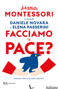 FACCIAMO LA PACE? EDUCARE ALLA CURA DELLE RELAZIONI - MONTESSORI MARIA; NOVARA D. (CUR.); PASSERINI E. (CUR.)