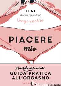 PIACERE MIO. GUIDA STRAORDINARIAMENTE PRATICA ALL'ORGASMO - LENI