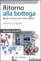 RITORNO ALLA BOTTEGA. MODELLO DI BUSINESS PER IL RETAIL MODERNO - SACERDOTE EMANUELE