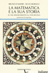 MATEMATICA E LA SUA STORIA (LA). VOL. 3: DAL RINASCIMENTO AL XVIII SECOLO - D'AMORE BRUNO; SBARAGLI SILVIA