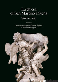 CHIESA DI SAN MARTINO A SIENA. STORIA E ARTE (LA) - ANGELINI A. (CUR.); FAGIANI M. (CUR.); PELLEGRINI M. (CUR.)
